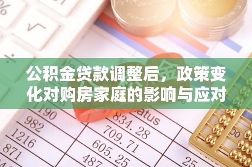 郧西公积金贷款调整后，政策变化对购房家庭的影响与应对策略