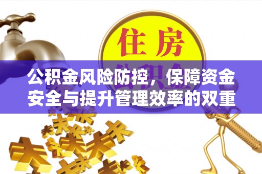 郧西公积金风险防控，保障资金安全与提升管理效率的双重探索