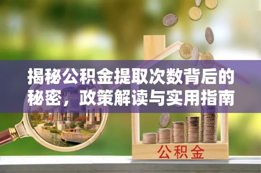 郧西揭秘公积金提取次数背后的秘密，政策解读与实用指南