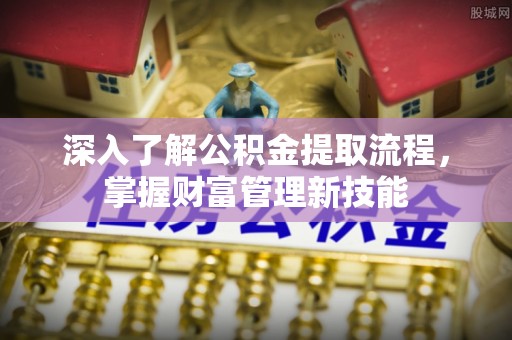 郧西深入了解公积金提取流程，掌握财富管理新技能