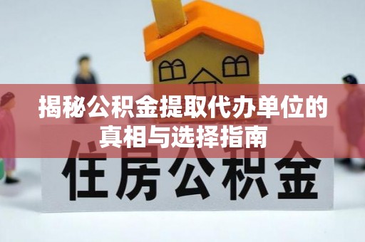 郧西揭秘公积金提取代办单位的真相与选择指南