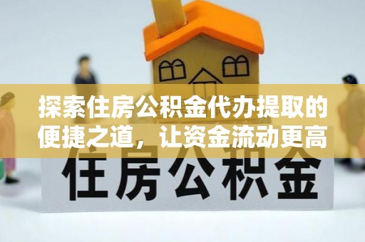 郧西探索住房公积金代办提取的便捷之道，让资金流动更高效
