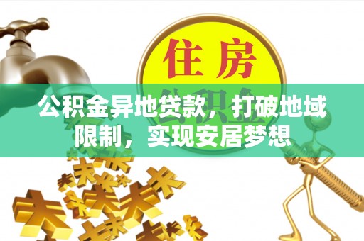 郧西公积金异地贷款，打破地域限制，实现安居梦想