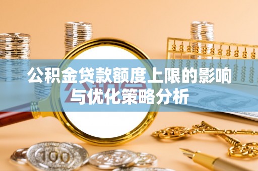郧西公积金贷款额度上限的影响与优化策略分析