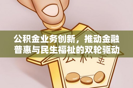 郧西公积金业务创新，推动金融普惠与民生福祉的双轮驱动