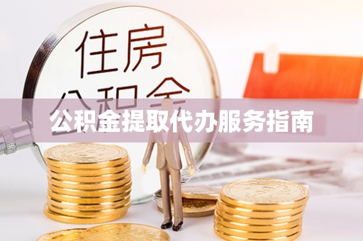郧西公积金提取代办服务指南