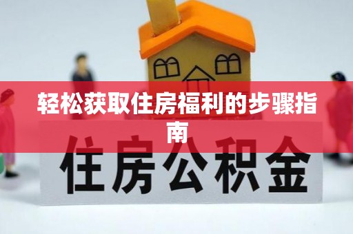 郧西轻松获取住房福利的步骤指南