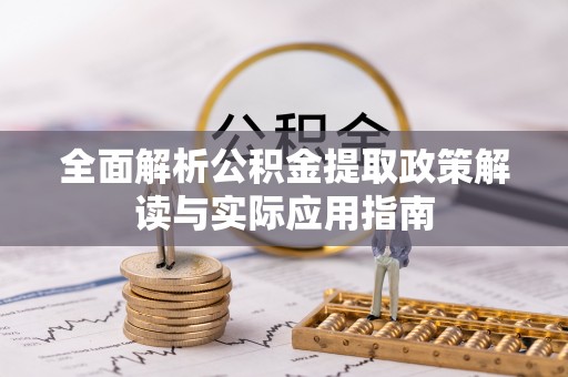 郧西全面解析公积金提取政策解读与实际应用指南