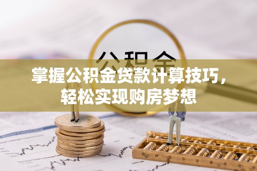 郧西掌握公积金贷款计算技巧，轻松实现购房梦想