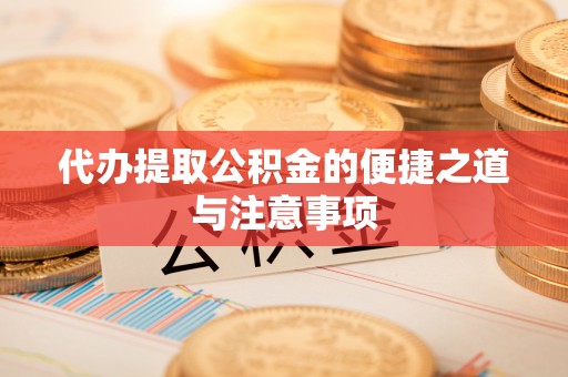 郧西代办提取公积金的便捷之道与注意事项