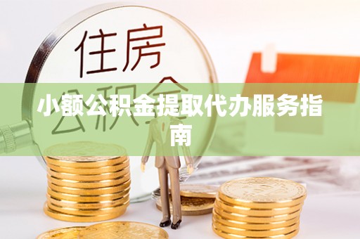 郧西小额公积金提取代办服务指南
