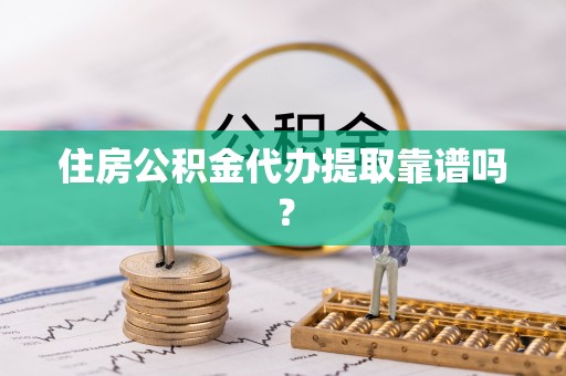 郧西住房公积金代办提取靠谱吗？