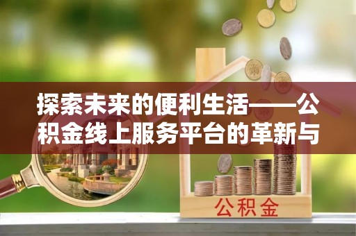 郧西探索未来的便利生活——公积金线上服务平台的革新与影响