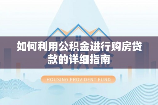 郧西如何利用公积金进行购房贷款的详细指南