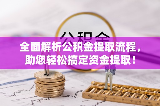 郧西全面解析公积金提取流程，助您轻松搞定资金提取！