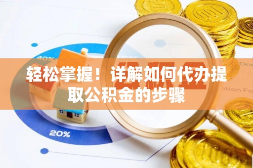郧西轻松掌握！详解如何代办提取公积金的步骤