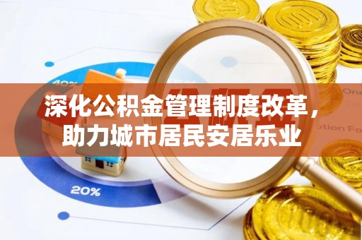 郧西深化公积金管理制度改革，助力城市居民安居乐业