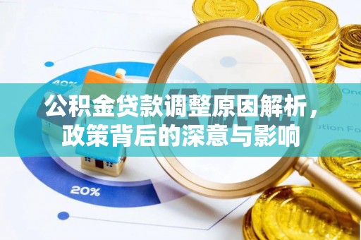 郧西公积金贷款调整原因解析，政策背后的深意与影响