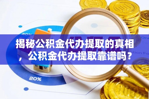 郧西揭秘公积金代办提取的真相，公积金代办提取靠谱吗？