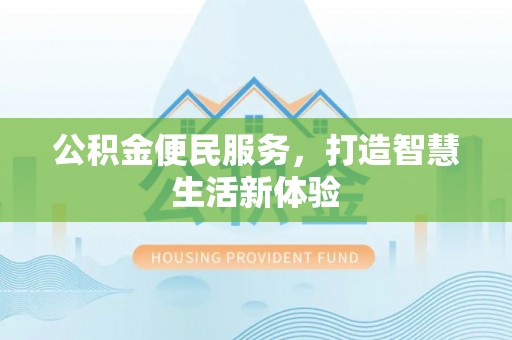 郧西公积金便民服务，打造智慧生活新体验