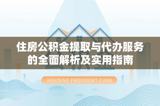 郧西住房公积金提取与代办服务的全面解析及实用指南