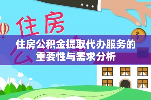 郧西住房公积金提取代办服务的重要性与需求分析