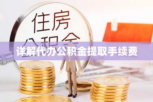 郧西详解代办公积金提取手续费