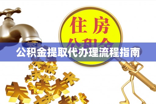 郧西公积金提取代办理流程指南