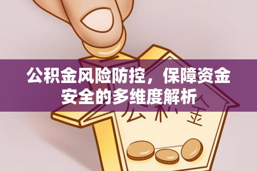 郧西公积金风险防控，保障资金安全的多维度解析