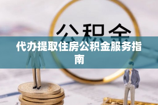 郧西代办提取住房公积金服务指南