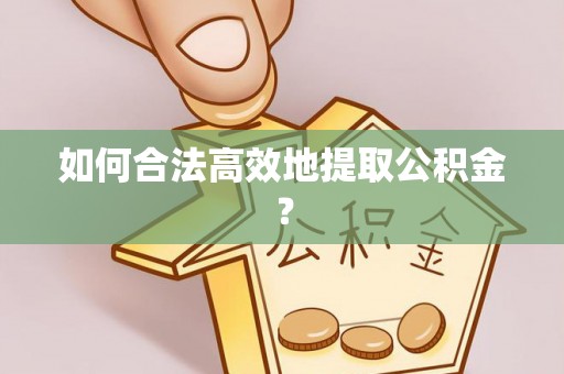 郧西如何合法高效地提取公积金？