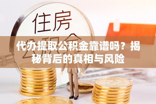郧西代办提取公积金靠谱吗？揭秘背后的真相与风险