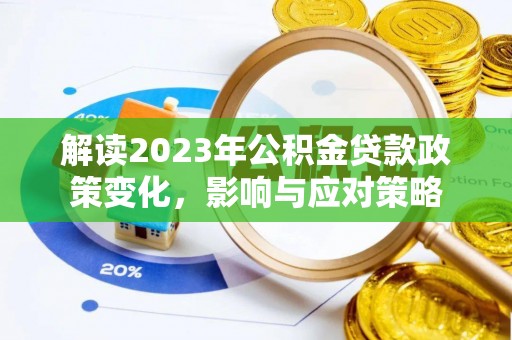郧西解读2023年公积金贷款政策变化，影响与应对策略