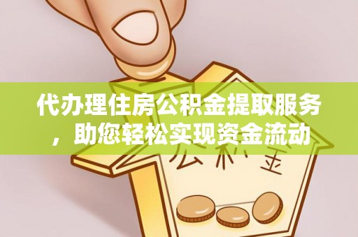 郧西代办理住房公积金提取服务，助您轻松实现资金流动