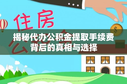 郧西揭秘代办公积金提取手续费背后的真相与选择