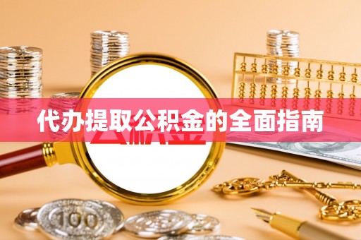 郧西代办提取公积金的全面指南