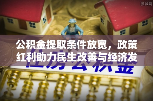郧西公积金提取条件放宽，政策红利助力民生改善与经济发展