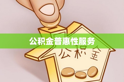 郧西公积金普惠性服务