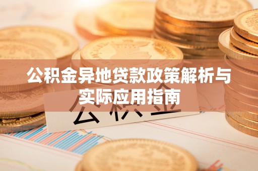 郧西公积金异地贷款政策解析与实际应用指南