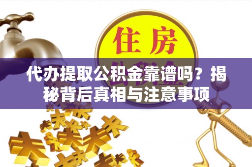 郧西代办提取公积金靠谱吗？揭秘背后真相与注意事项