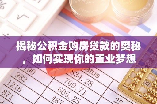 郧西揭秘公积金购房贷款的奥秘，如何实现你的置业梦想