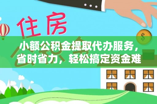 郧西小额公积金提取代办服务，省时省力，轻松搞定资金难题