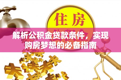 郧西解析公积金贷款条件，实现购房梦想的必备指南