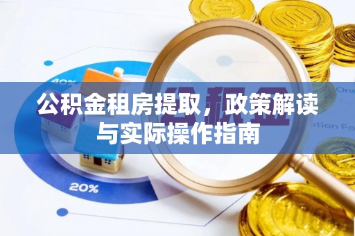 郧西公积金租房提取，政策解读与实际操作指南
