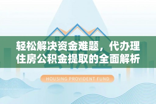 郧西轻松解决资金难题，代办理住房公积金提取的全面解析