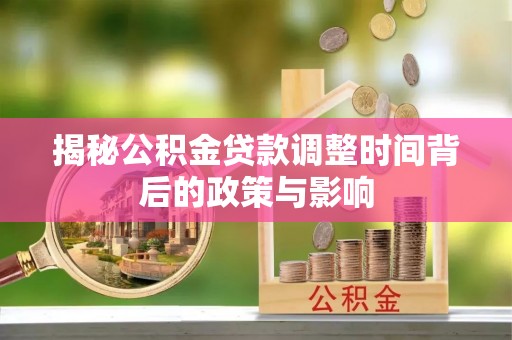 郧西揭秘公积金贷款调整时间背后的政策与影响