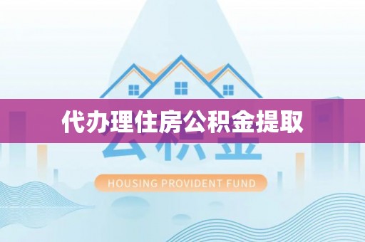 郧西代办理住房公积金提取