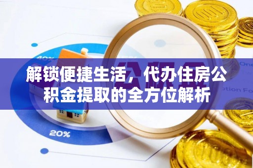 郧西解锁便捷生活，代办住房公积金提取的全方位解析