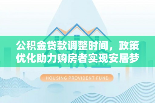 郧西公积金贷款调整时间，政策优化助力购房者实现安居梦