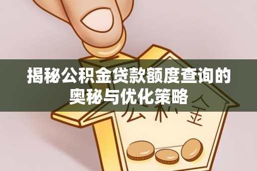 郧西揭秘公积金贷款额度查询的奥秘与优化策略